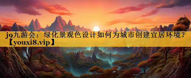 绿化景观色设计如何为城市创建宜居环境？