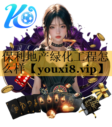 保利地产绿化工程怎么样 保利地产绿化工程怎么样