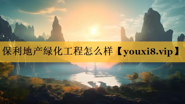 保利地产绿化工程怎么样