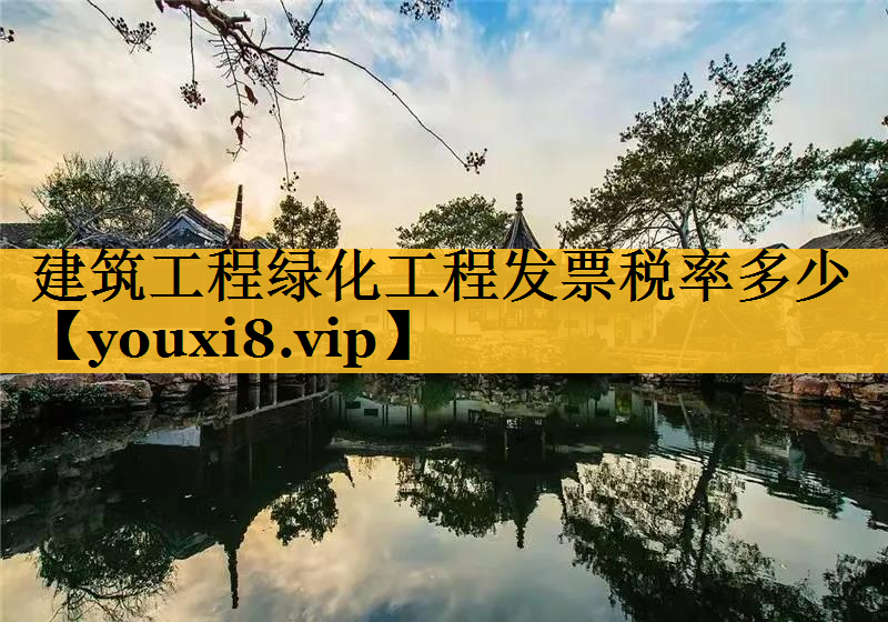 建筑工程绿化工程发票税率多少