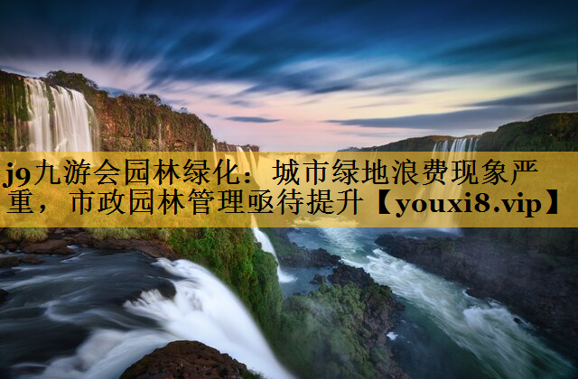 城市绿地浪费现象严重，市政园林管理亟待提升
